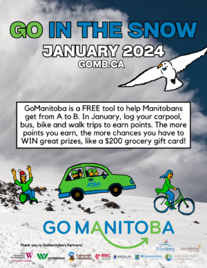 An image of an avalanche of snow, with cartoon images of a person in a wheelchair, a full carpool and a woman on a bike racing down a hill. The title on poster is: Go In The Snow, January 2024, gomb.ca. On the footer are logos of organizations. The instructions read: GoManitoba is a FREE tool to help all Manitobans get from A to B. In January, log your carpool, bus, bike or walk trips to earn points. The more points you earn, the more chances you have to WIN great prizes like a $200 grocery gift card!